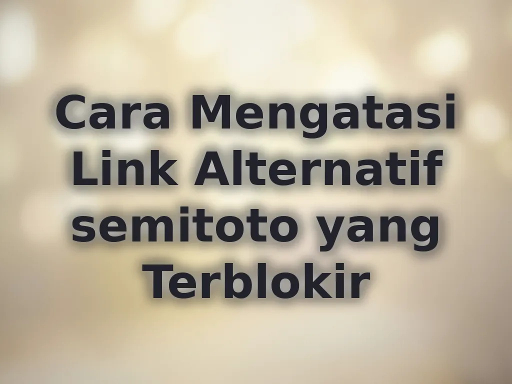 Cara Mengatasi Link Alternatif semitoto yang Terblokir