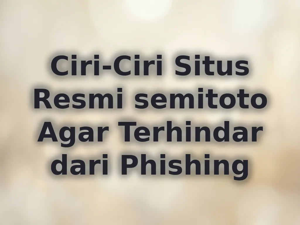 Ciri-Ciri Situs Resmi semitoto Agar Terhindar dari Phishing